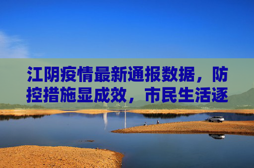 江阴疫情最新通报数据，防控措施显成效，市民生活逐步恢复,江阴疫情最新通报数据
