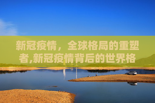 新冠疫情，全球格局的重塑者,新冠疫情背后的世界格局