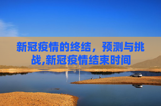 新冠疫情的终结，预测与挑战,新冠疫情结束时间