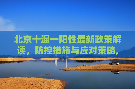 北京十混一阳性最新政策解读，防控措施与应对策略,北京十混一阳性最新政策