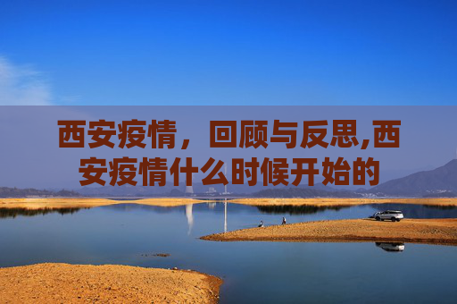 西安疫情，回顾与反思,西安疫情什么时候开始的