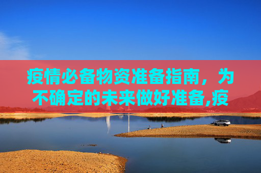 疫情必备物资准备指南，为不确定的未来做好准备,疫情必备物资准备指南