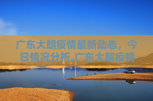 广东大朗疫情最新动态，今日情况分析,广东大朗疫情最新今天