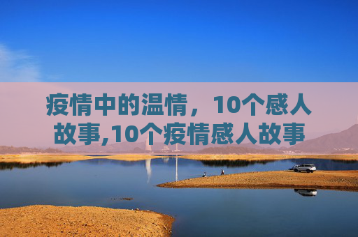 疫情中的温情，10个感人故事,10个疫情感人故事