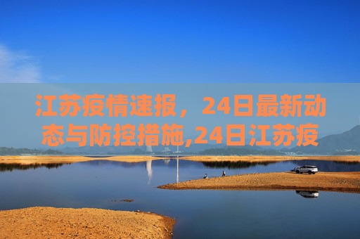 江苏疫情速报，24日最新动态与防控措施,24日江苏疫情速报