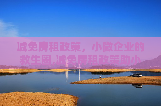 减免房租政策，小微企业的救生圈,减免房租政策助小微企业渡难关