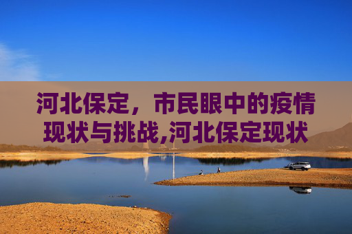 河北保定，市民眼中的疫情现状与挑战,河北保定现状如何?市民:感染者确实不少