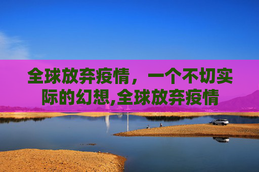 全球放弃疫情，一个不切实际的幻想,全球放弃疫情
