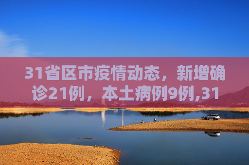 31省区市疫情动态，新增确诊21例，本土病例9例,31省区市新增确诊21例含本土9例