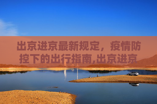 出京进京最新规定，疫情防控下的出行指南,出京进京最新规定