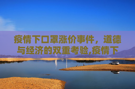 疫情下口罩涨价事件，道德与经济的双重考验,疫情下口罩涨价事件