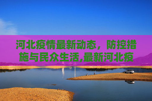 河北疫情最新动态，防控措施与民众生活,最新河北疫情