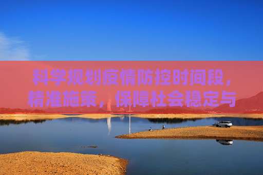 科学规划疫情防控时间段，精准施策，保障社会稳定与经济发展,科学规划疫情防控时间段