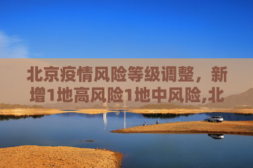 北京疫情风险等级调整，新增1地高风险1地中风险,北京新增1地高风险1地中风险