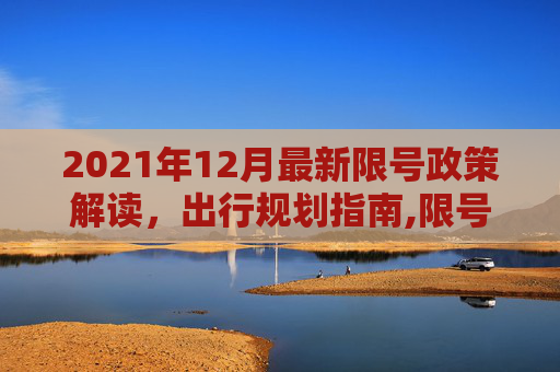2021年12月最新限号政策解读，出行规划指南,限号2021最新限号时间12月份