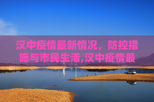 汉中疫情最新情况，防控措施与市民生活,汉中疫情最新情况
